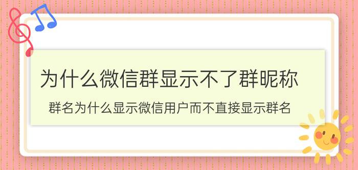 为什么微信群显示不了群昵称 群名为什么显示微信用户而不直接显示群名？